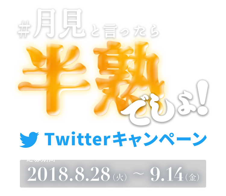 #月見と言ったら半熟でしょ！Twitterキャンペーン 応募期間 2018 8.28(火)〜9.14(金)