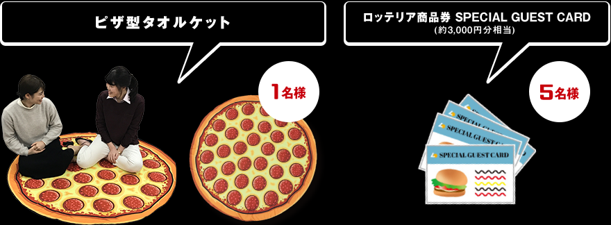 1名様：ピザ型タオルケット/5名様：ロッテリア商品券(約3,000円分相当)