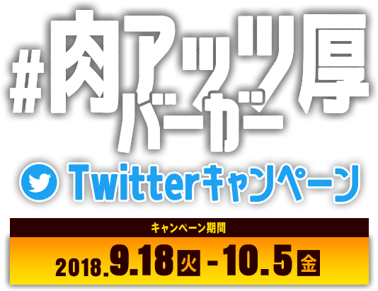 #肉アッツ厚バーガーTwitterキャンペーン 2018.9.18(火)~10.5(金)