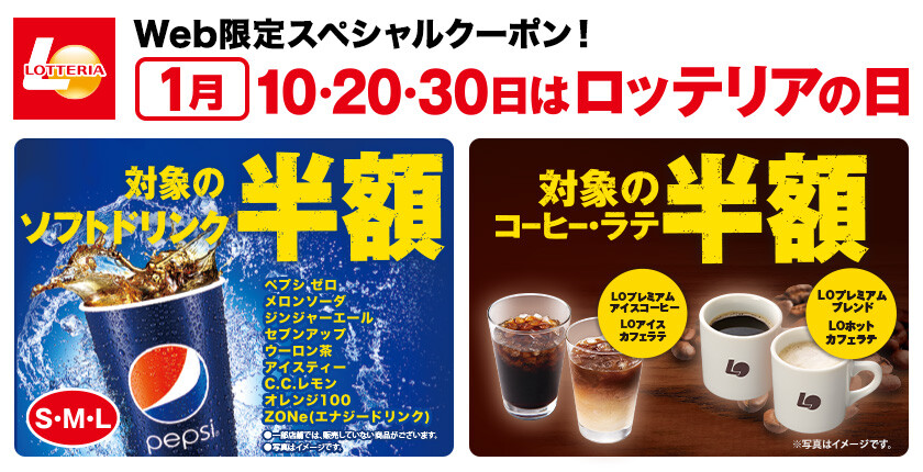 【Web限定スペシャルクーポン！】
【1月】10・20・30日は、ロッテリアの日
対象のソフトドリンクが半額！
対象のコーヒー・ラテも半額に！！